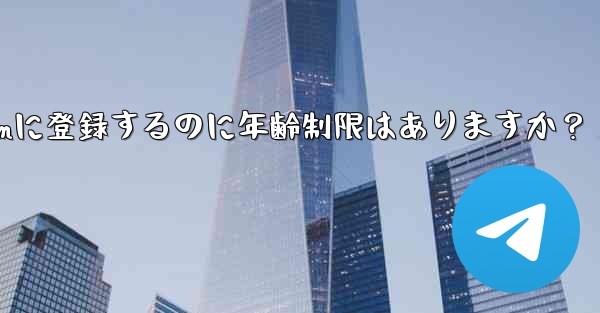 Telegramに登録するのに年齢制限はありますか？