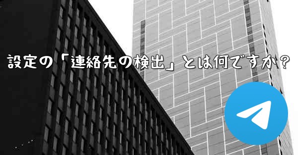 Telegram使用時の「電話番号プライバシー」設定の「連絡先の検出」とは何ですか？