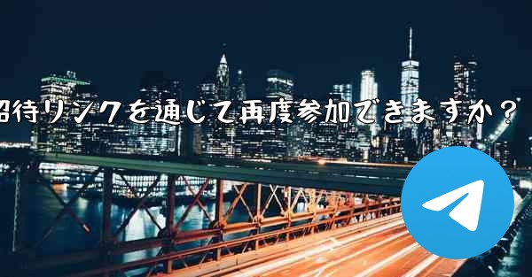 禁止された Telegram メンバーは、招待リンクを通じて再度参加できますか？