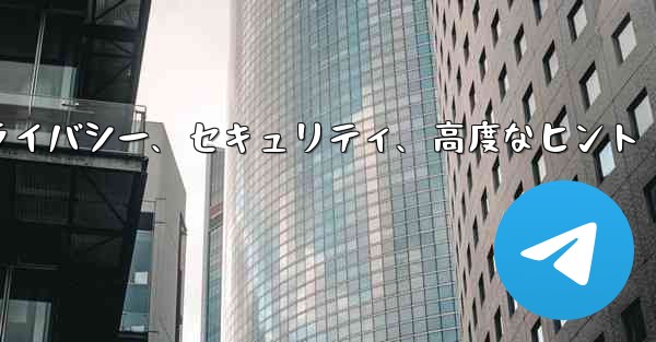 Telegram パート 6- プライバシー、セキュリティ、高度なヒント