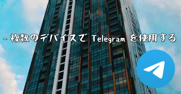 Telegram パート 3- ログインとクライアント - 複数のデバイスで Telegram を使用する