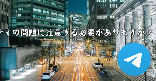 なじみのない Telegram グループに参加する前に、どのようなプライバシーとセキュリティの問題に注意する必要がありま