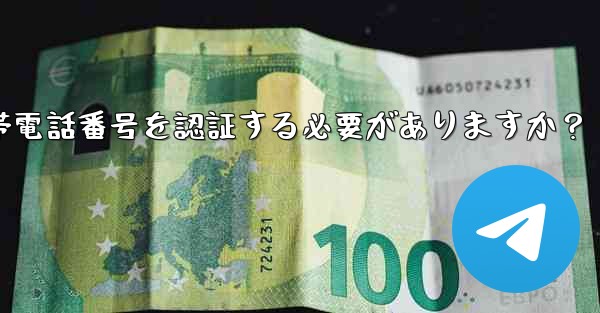 Telegramに登録するには携帯電話番号を認証する必要がありますか？