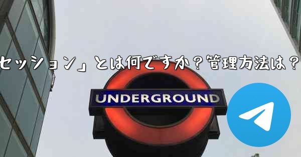 「Telegram ログイン セッション」とは何ですか？管理方法は？