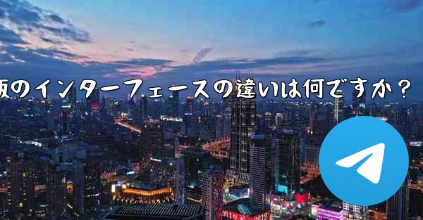 Telegramのタブレット版とモバイル版のインターフェースの違いは何ですか？