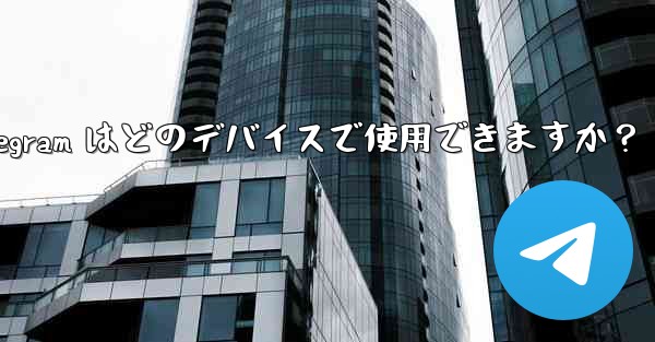 Telegram はどのデバイスで使用できますか？