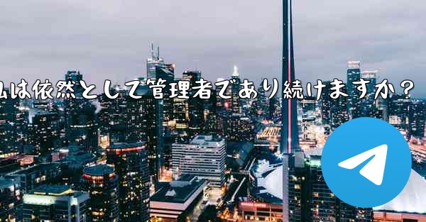 Telegram グループの所有権を譲渡した後も、私は依然として管理者であり続けますか？