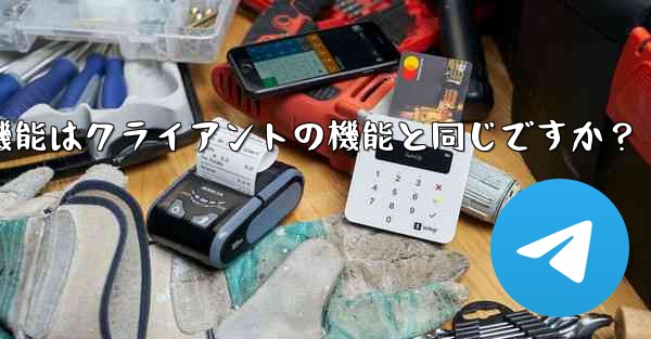 Telegram Webの機能はクライアントの機能と同じですか？