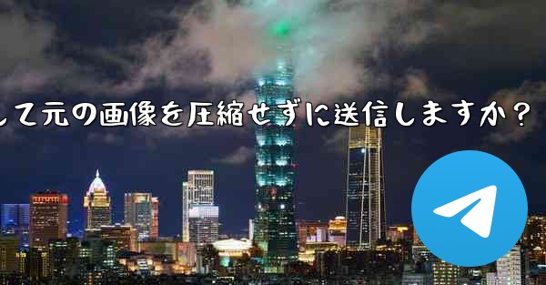 Telegram はどのようにして元の画像を圧縮せずに送信しますか？
