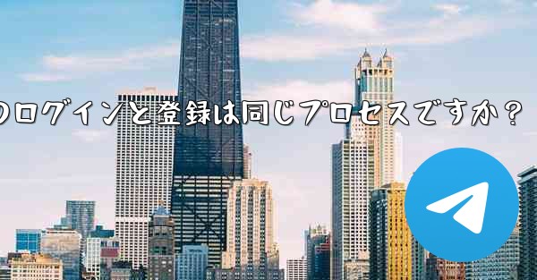 Telegram のログインと登録は同じプロセスですか？