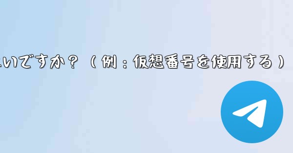 完全に匿名の Telegram アカウントを作成するにはどうすればよいですか？ （例：仮想番号を使用する）