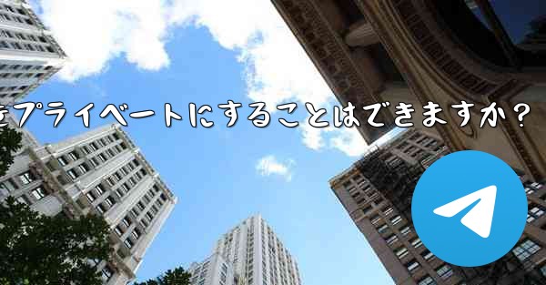 Telegram チャネルをプライベートにすることはできますか？