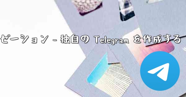 Telegram パート 4- 基本設定とパーソナライゼーション - 独自の Telegram を作成する