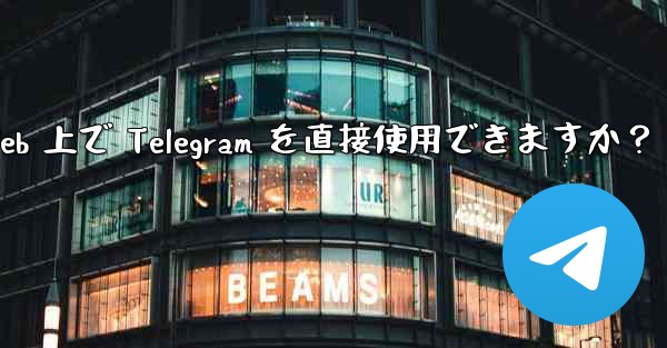 アプリをダウンロードせずに、Web 上で Telegram を直接使用できますか？