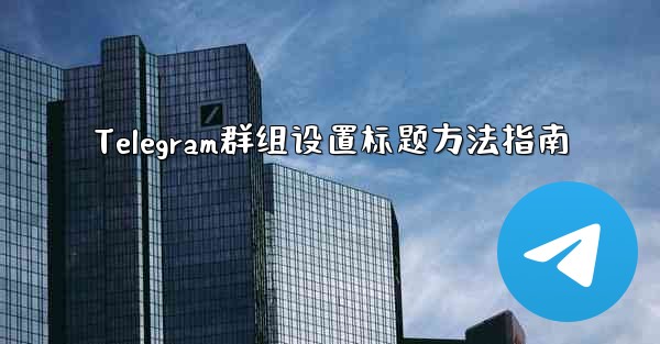 Telegram群组设置标题方法指南