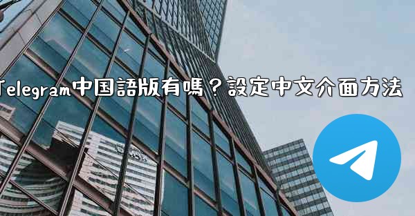 Telegram中国語版有嗎？設定中文介面方法