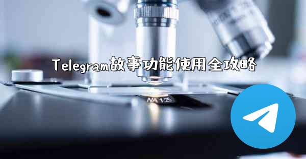 Telegram故事功能使用全攻略