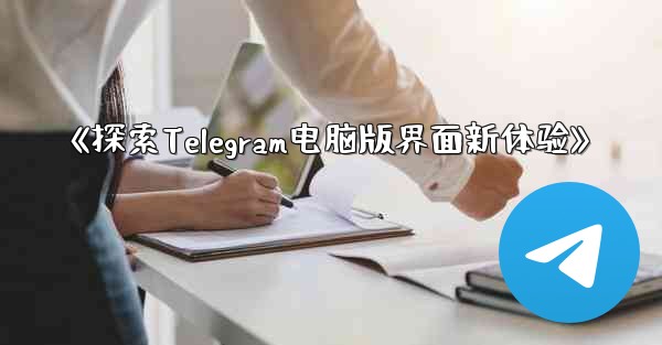 《探索Telegram电脑版界面新体验》