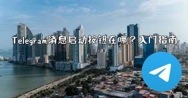 Telegram消息启动按钮在哪？入门指南