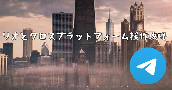 Telegram-パート11：特定シナリオとクロスプラットフォーム操作攻略