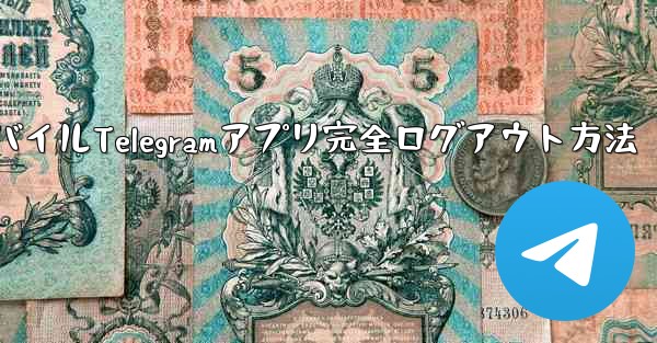 モバイルTelegramアプリ完全ログアウト方法