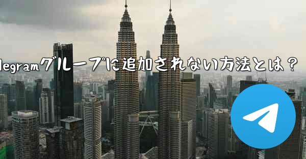 Telegramグループに追加されない方法とは？