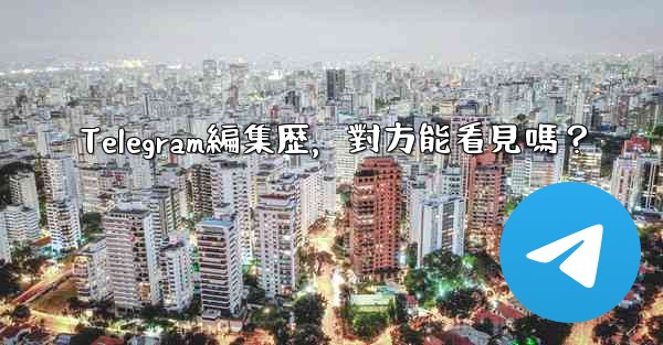 Telegram編集歴，對方能看見嗎？