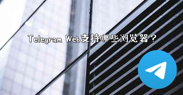 Telegram Web支持哪些浏览器?