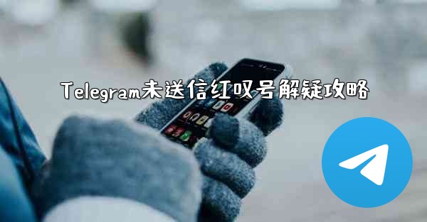 Telegram未送信红叹号解疑攻略
