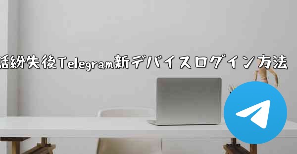 携帯電話紛失後Telegram新デバイスログイン方法