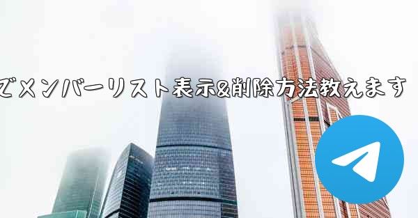 Telegramでメンバーリスト表示&削除方法教えます
