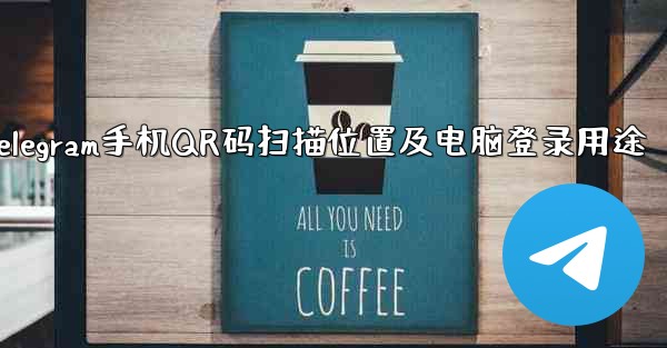 Telegram手机QR码扫描位置及电脑登录用途