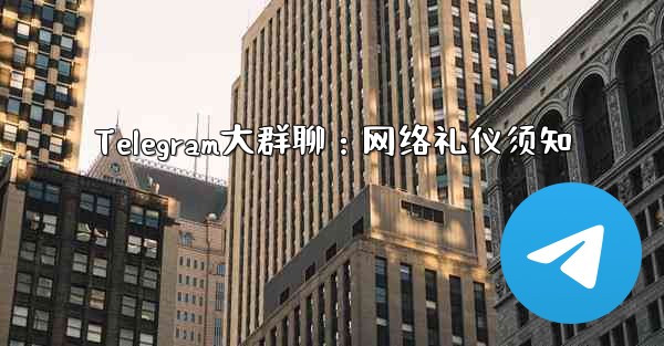 Telegram大群聊：网络礼仪须知