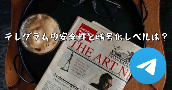 テレグラムの安全性と暗号化レベルは？