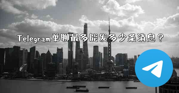 Telegram单聊最多能发多少条消息？