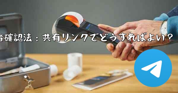 Telegramグループ参加者確認法：共有リンクでどうすればよい？