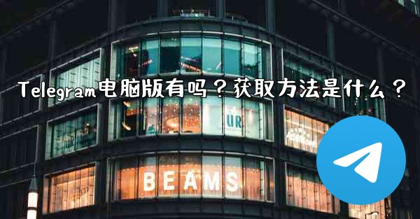 Telegram电脑版有吗？获取方法是什么？