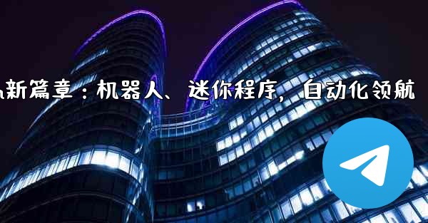 Telegram新篇章:机器人、迷你程序,自动化领航