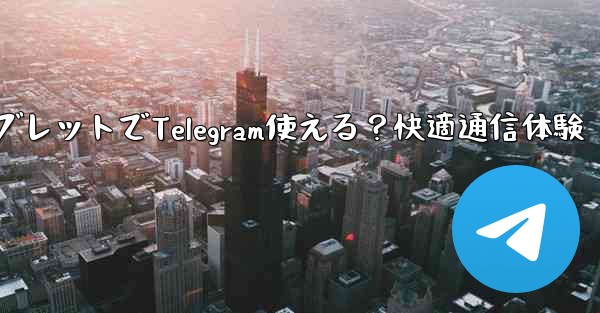 タブレットでTelegram使える？快適通信体験