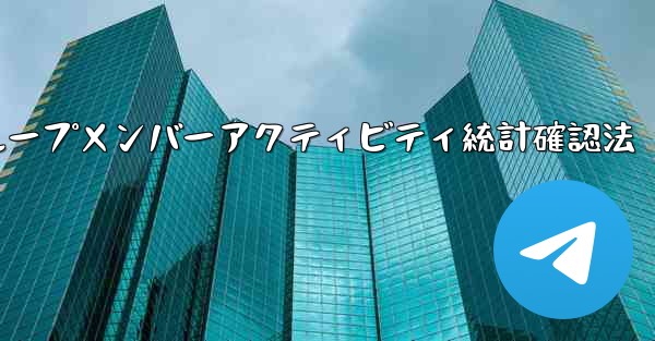 Telegramグループメンバーアクティビティ統計確認法