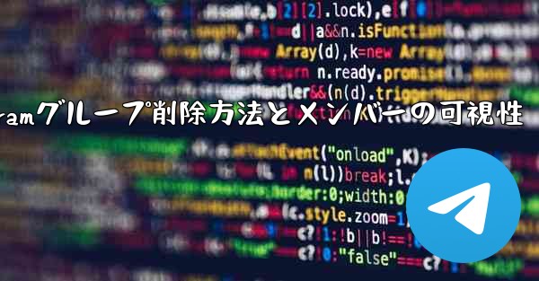 Telegramグループ削除方法とメンバーの可視性