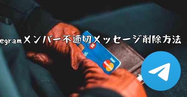 Telegramメンバー不適切メッセージ削除方法