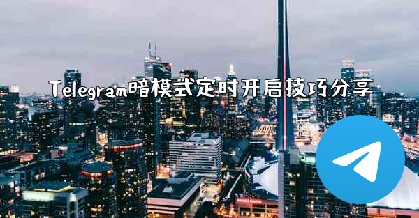 Telegram暗模式定时开启技巧分享