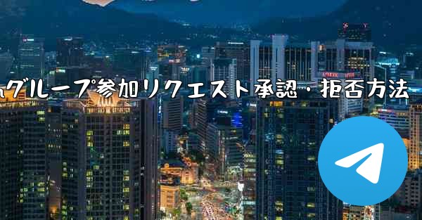Telegramグループ参加リクエスト承認・拒否方法