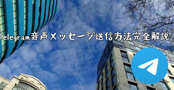 Telegramの音声メッセージを送信するにはどうすればよいですか？;Telegram音声メッセージ送信方法完全解説
