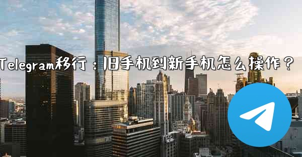 Telegram を古い携帯電話から新しい電話に移行するにはどうすればよいですか?—Telegram移行:旧手机到新手机怎么操作?