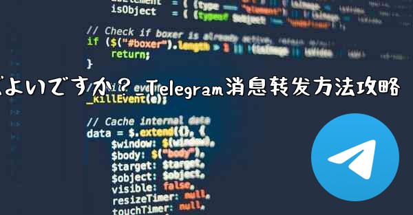 Telegram メッセージを転送するにはどうすればよいですか？_Telegram消息转发方法攻略