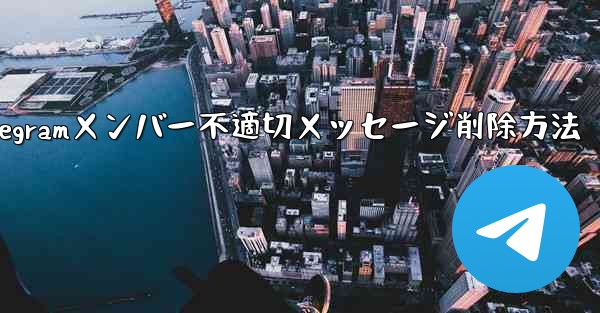 他の Telegram メンバーが送信した不適切なメッセージを削除するにはどうすればよいですか？、Telegramメンバー不適切メッセージ削除方法