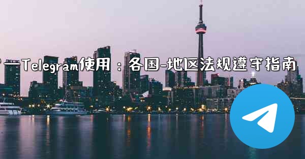 <b>Telegram の使用に関して、さまざまな国-地域の法律や規制を遵守するにはどうすればよいですか？—Telegram使</b>