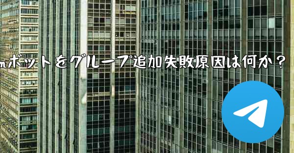 Telegram ボットをグループに追加できないのはなぜですか？;Telegramボットをグループ追加失敗原因は何か？